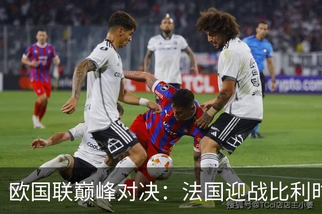 欧国联巅峰对决：法国迎战比利时，奥利塞对决卢卡库